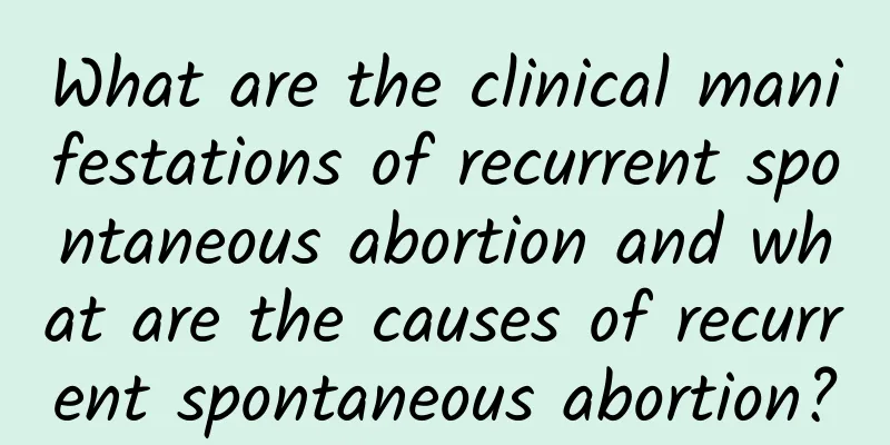 What are the clinical manifestations of recurrent spontaneous abortion and what are the causes of recurrent spontaneous abortion?