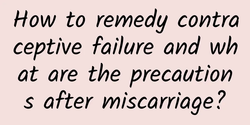 How to remedy contraceptive failure and what are the precautions after miscarriage?