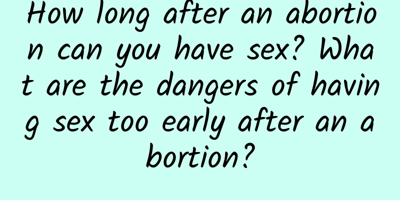 How long after an abortion can you have sex? What are the dangers of having sex too early after an abortion?