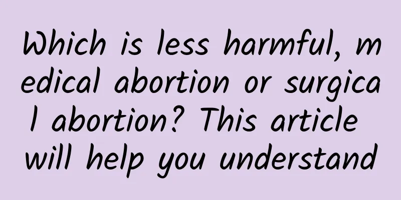 Which is less harmful, medical abortion or surgical abortion? This article will help you understand