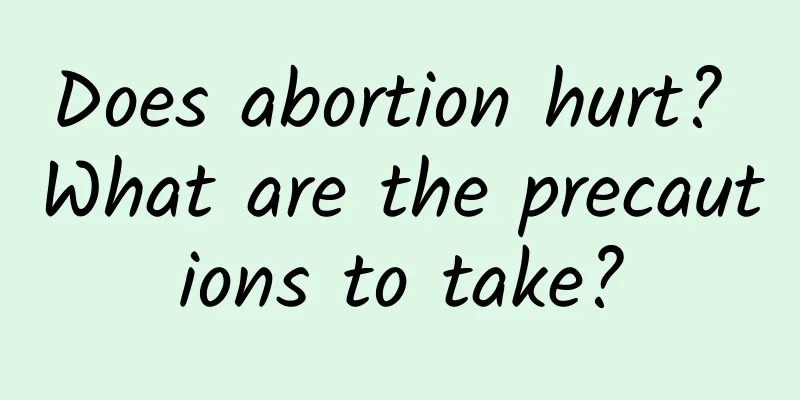 Does abortion hurt? What are the precautions to take?