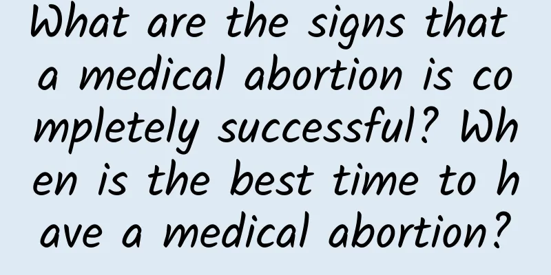 What are the signs that a medical abortion is completely successful? When is the best time to have a medical abortion?