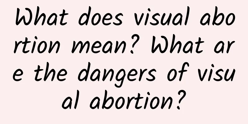 What does visual abortion mean? What are the dangers of visual abortion?