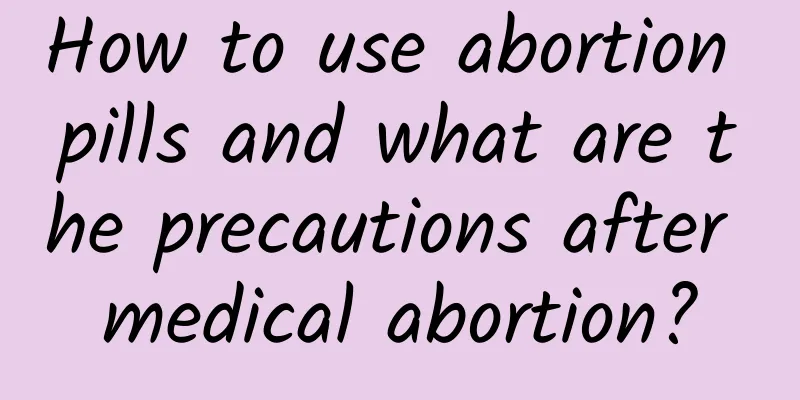 How to use abortion pills and what are the precautions after medical abortion?
