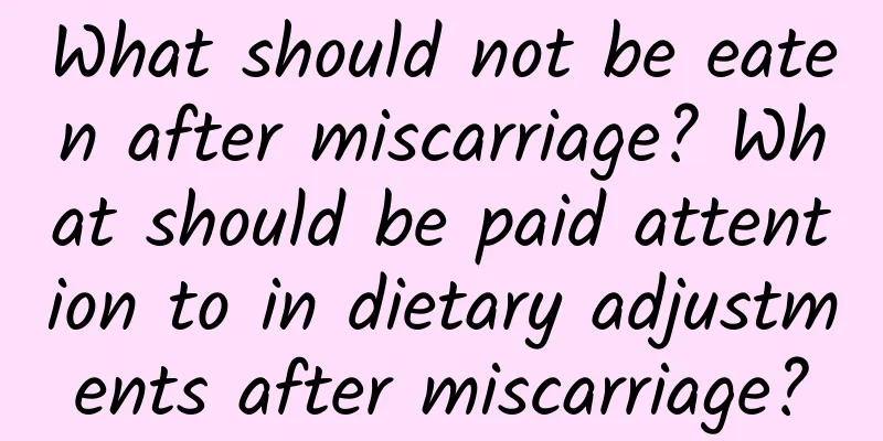 What should not be eaten after miscarriage? What should be paid attention to in dietary adjustments after miscarriage?