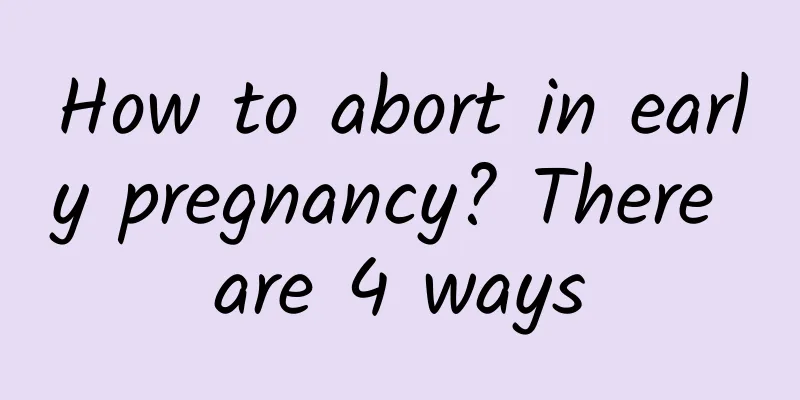 How to abort in early pregnancy? There are 4 ways