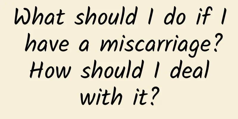 What should I do if I have a miscarriage? How should I deal with it?