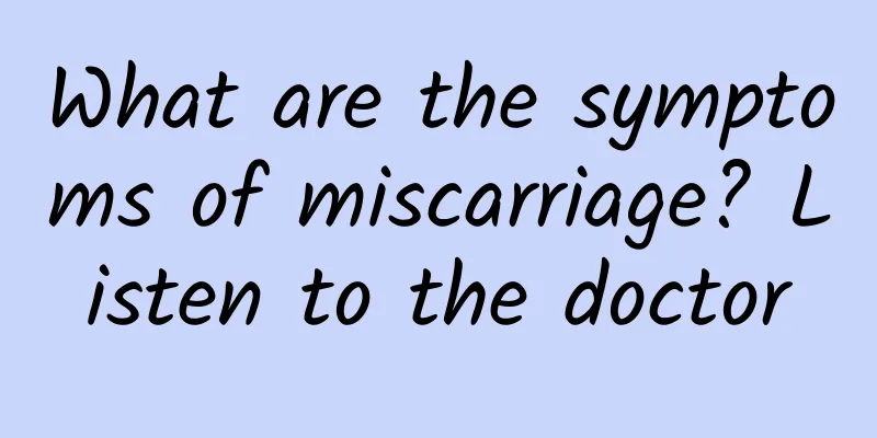 What are the symptoms of miscarriage? Listen to the doctor