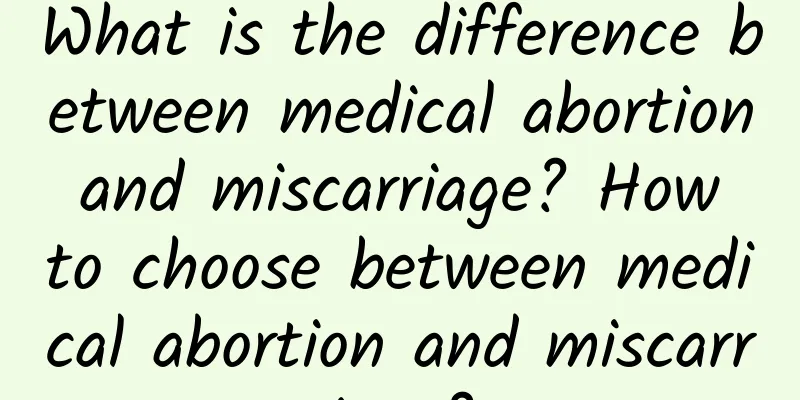 What is the difference between medical abortion and miscarriage? How to choose between medical abortion and miscarriage?