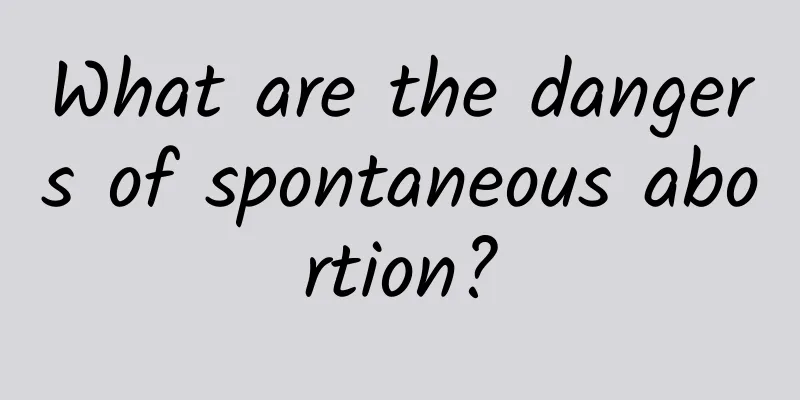 What are the dangers of spontaneous abortion?