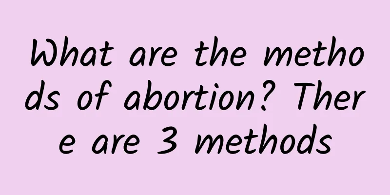What are the methods of abortion? There are 3 methods