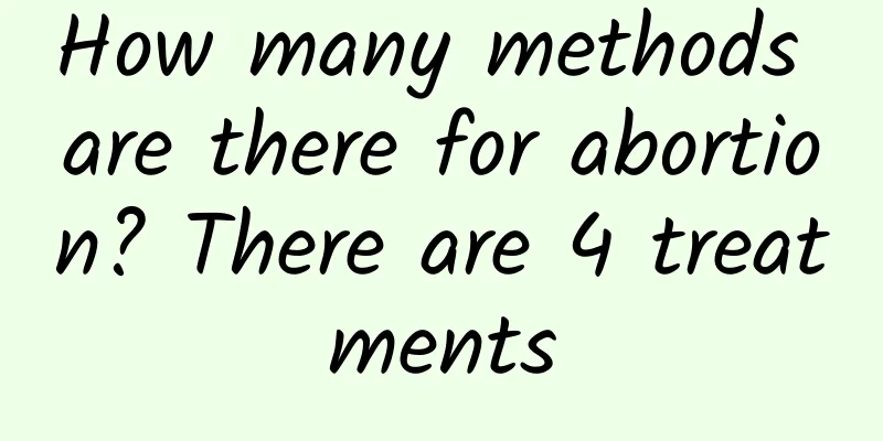 How many methods are there for abortion? There are 4 treatments