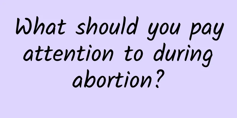 What should you pay attention to during abortion?