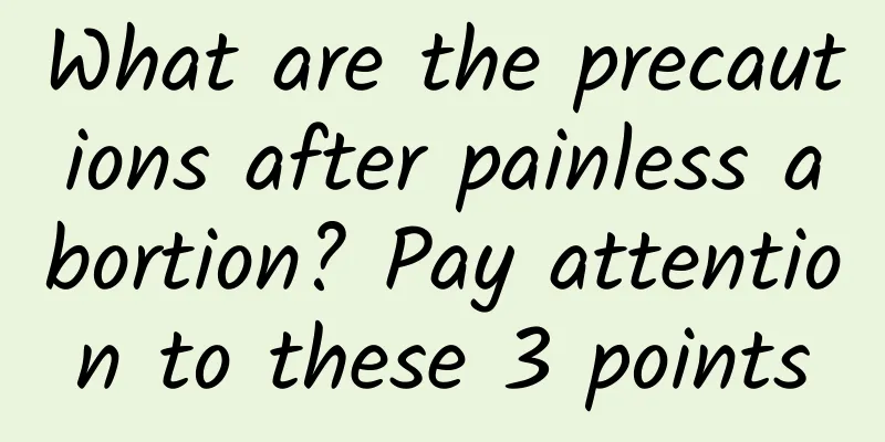What are the precautions after painless abortion? Pay attention to these 3 points