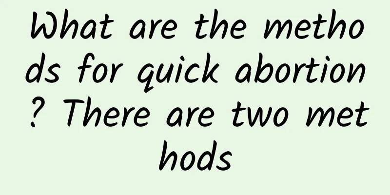 What are the methods for quick abortion? There are two methods