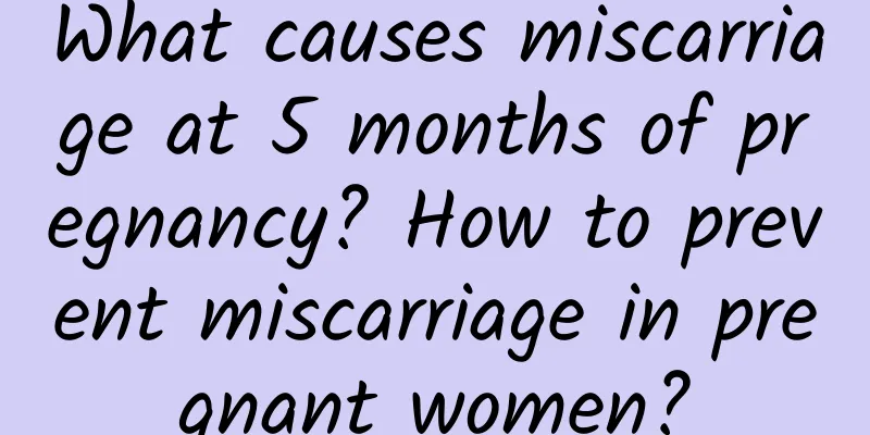 What causes miscarriage at 5 months of pregnancy? How to prevent miscarriage in pregnant women?