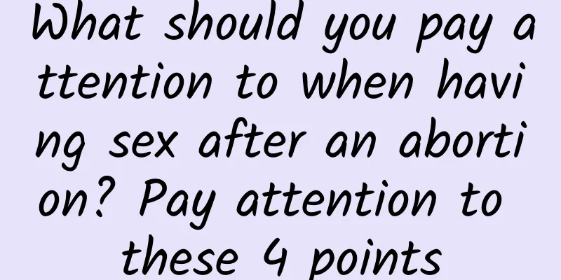 What should you pay attention to when having sex after an abortion? Pay attention to these 4 points