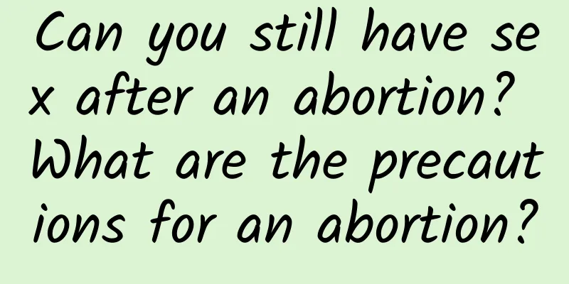 Can you still have sex after an abortion? What are the precautions for an abortion?