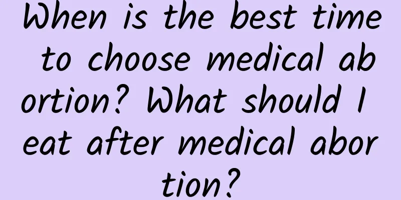 When is the best time to choose medical abortion? What should I eat after medical abortion?
