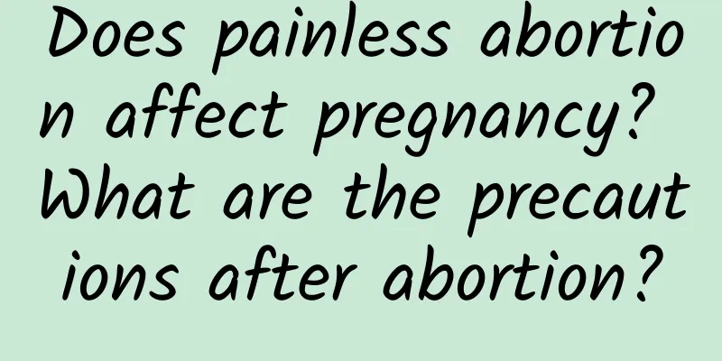 Does painless abortion affect pregnancy? What are the precautions after abortion?