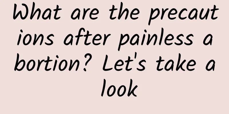 What are the precautions after painless abortion? Let's take a look