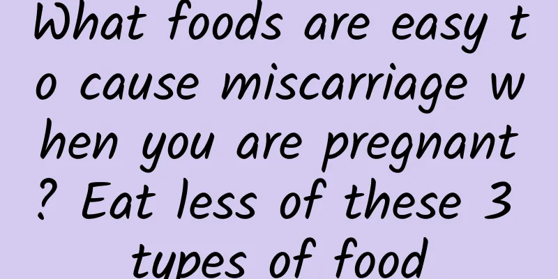 What foods are easy to cause miscarriage when you are pregnant? Eat less of these 3 types of food