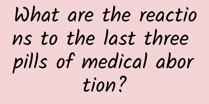 What are the reactions to the last three pills of medical abortion?