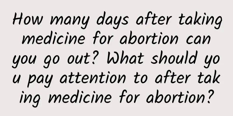 How many days after taking medicine for abortion can you go out? What should you pay attention to after taking medicine for abortion?