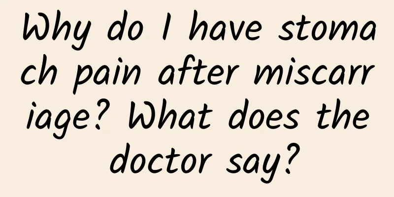 Why do I have stomach pain after miscarriage? What does the doctor say?