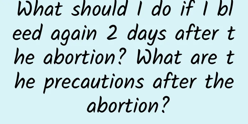 What should I do if I bleed again 2 days after the abortion? What are the precautions after the abortion?
