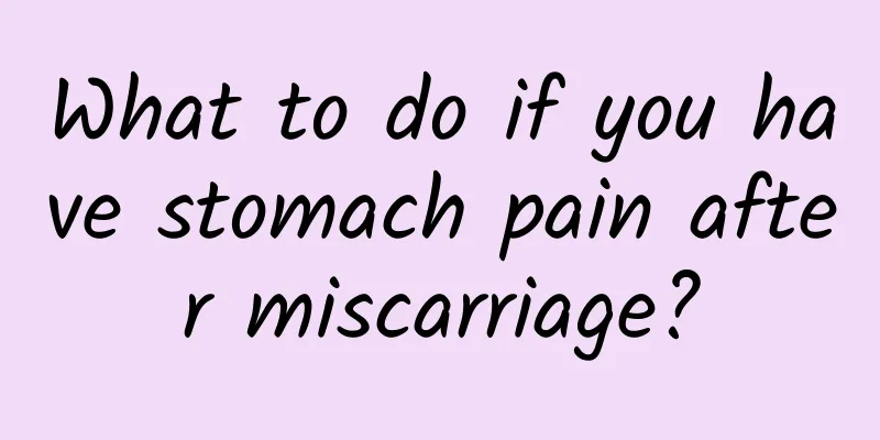 What to do if you have stomach pain after miscarriage?