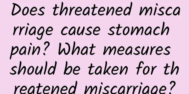 Does threatened miscarriage cause stomach pain? What measures should be taken for threatened miscarriage?