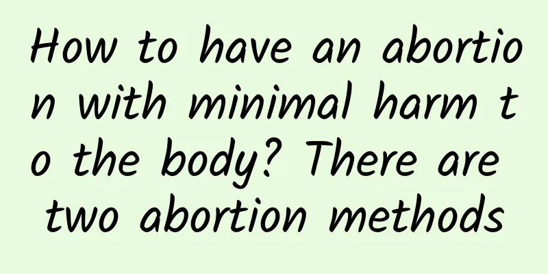 How to have an abortion with minimal harm to the body? There are two abortion methods