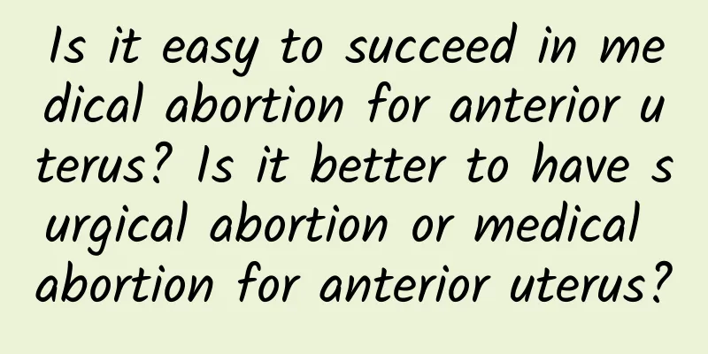 Is it easy to succeed in medical abortion for anterior uterus? Is it better to have surgical abortion or medical abortion for anterior uterus?