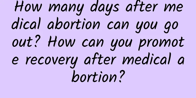 How many days after medical abortion can you go out? How can you promote recovery after medical abortion?