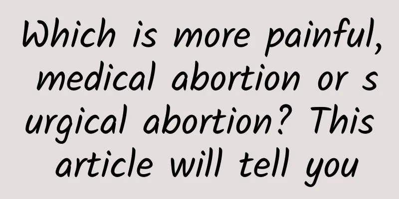 Which is more painful, medical abortion or surgical abortion? This article will tell you