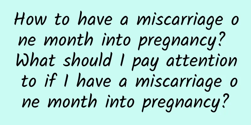 How to have a miscarriage one month into pregnancy? What should I pay attention to if I have a miscarriage one month into pregnancy?