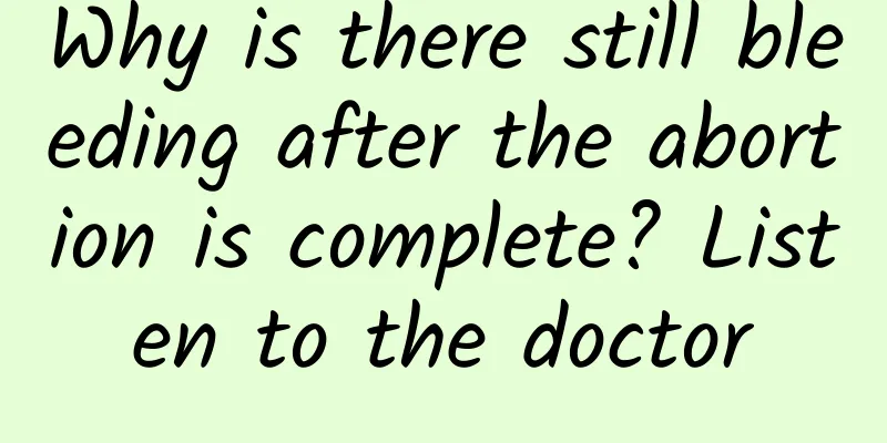 Why is there still bleeding after the abortion is complete? Listen to the doctor