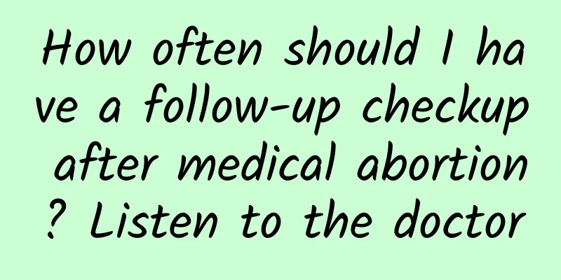 How often should I have a follow-up checkup after medical abortion? Listen to the doctor