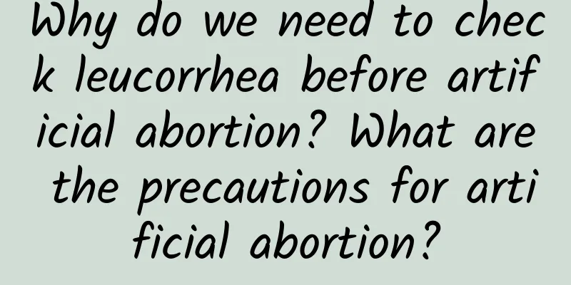 Why do we need to check leucorrhea before artificial abortion? What are the precautions for artificial abortion?