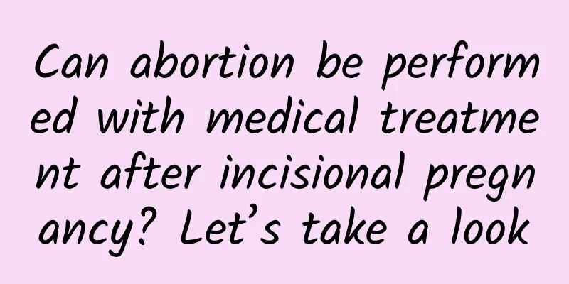 Can abortion be performed with medical treatment after incisional pregnancy? Let’s take a look