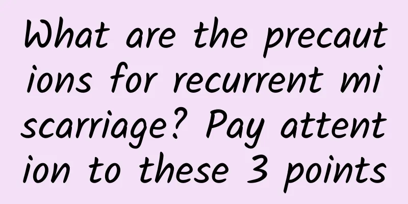What are the precautions for recurrent miscarriage? Pay attention to these 3 points