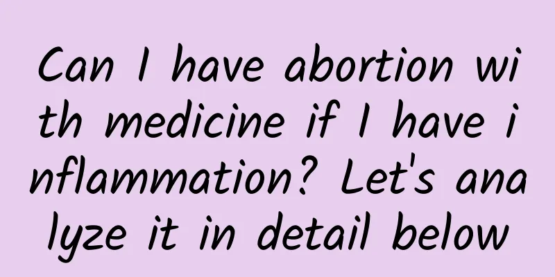 Can I have abortion with medicine if I have inflammation? Let's analyze it in detail below