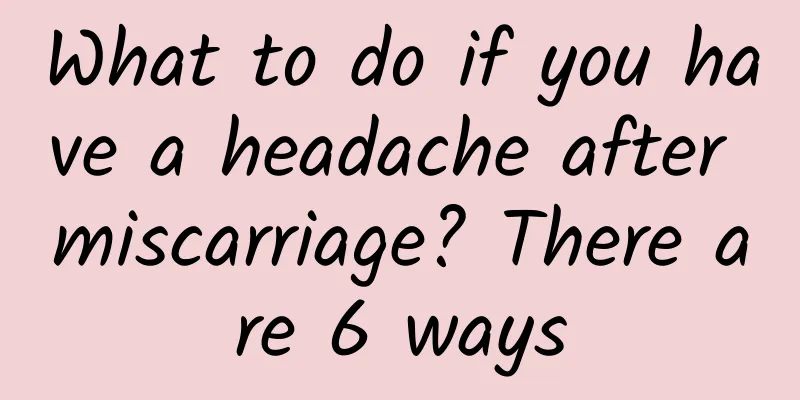 What to do if you have a headache after miscarriage? There are 6 ways
