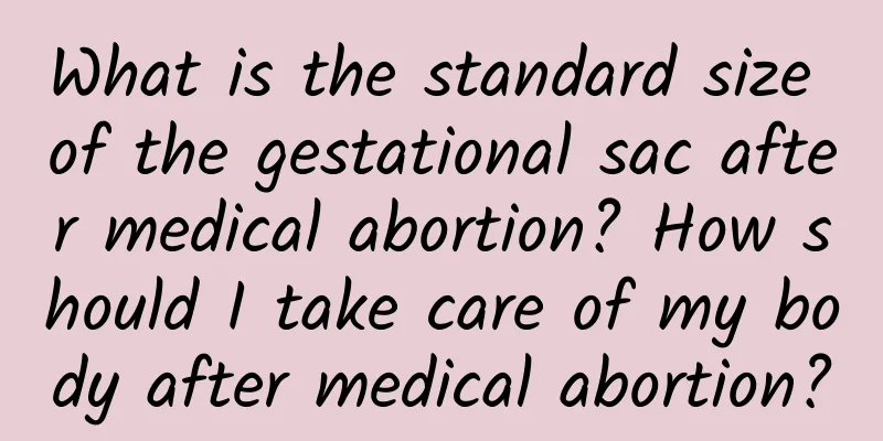 What is the standard size of the gestational sac after medical abortion? How should I take care of my body after medical abortion?