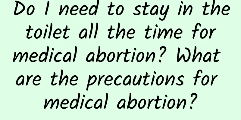 Do I need to stay in the toilet all the time for medical abortion? What are the precautions for medical abortion?