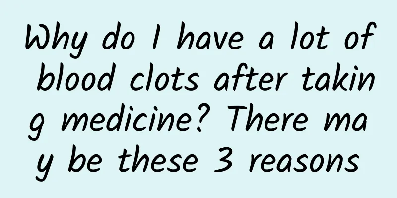 Why do I have a lot of blood clots after taking medicine? There may be these 3 reasons