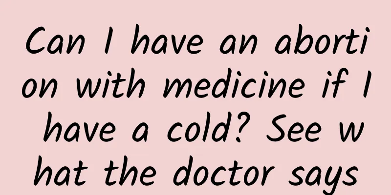 Can I have an abortion with medicine if I have a cold? See what the doctor says