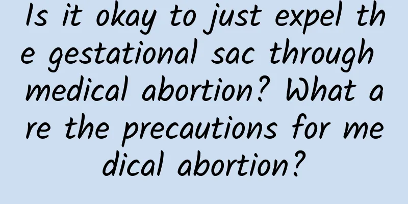 Is it okay to just expel the gestational sac through medical abortion? What are the precautions for medical abortion?