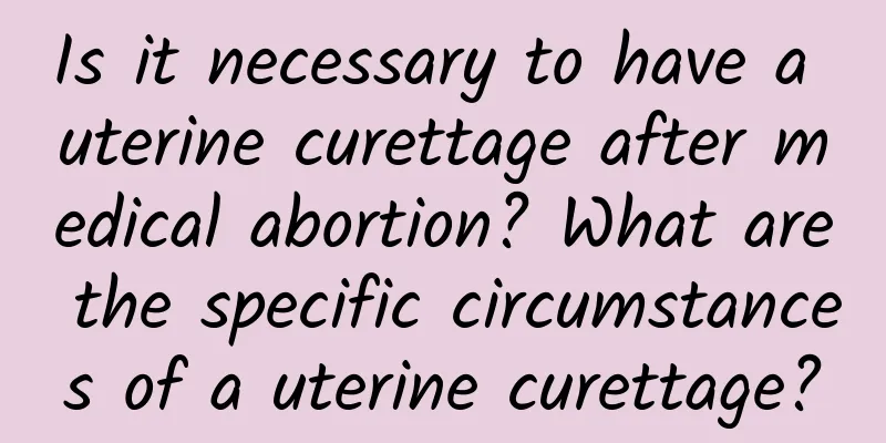 Is it necessary to have a uterine curettage after medical abortion? What are the specific circumstances of a uterine curettage?